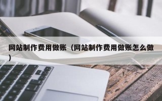 祁阳网站制作费用做账（网站制作费用做账怎么做）