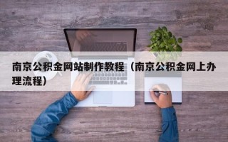 祁阳南京公积金网站制作教程（南京公积金网上办理流程）