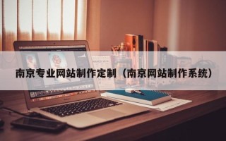 祁阳南京专业网站制作定制（南京网站制作系统）