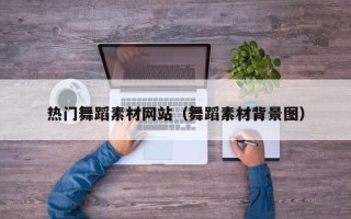 祁阳热门舞蹈素材网站（舞蹈素材背景图）