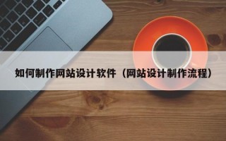 祁阳如何制作网站设计软件（网站设计制作流程）