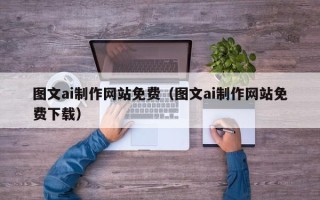 祁阳图文ai制作网站免费（图文ai制作网站免费下载）