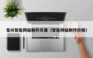 祁阳龙川智能网站制作方案（智能网站制作价格）