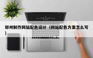 祁阳郑州制作网站配色设计（网站配色方案怎么写）