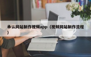 祁阳承认网站制作视频app（视频网站制作流程）