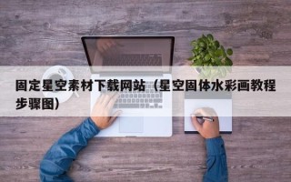 祁阳固定星空素材下载网站（星空固体水彩画教程步骤图）